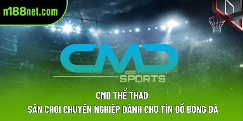 CMD Thể Thao: Sân Chơi Chuyên Nghiệp Dành Cho Tín Đồ Bóng Đá