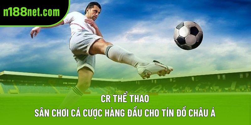 CR Thể Thao – Sân Chơi Cá Cược Hàng Đầu Cho Tín Đồ Châu Á 