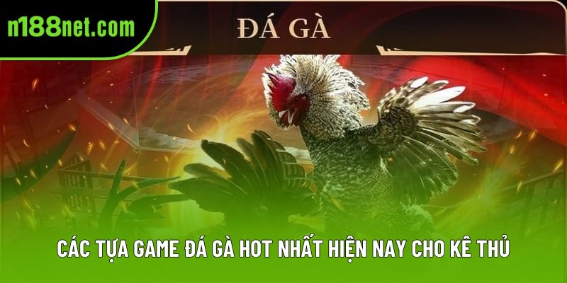Các tựa game đá gà hot nhất hiện nay cho kê thủ