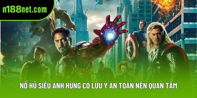 Nổ hũ siêu anh hùng có lưu ý an toàn nên quan tâm