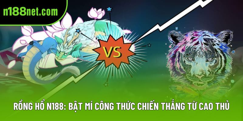 Rồng Hổ N188: Bật Mí Công Thức Chiến Thắng Từ Cao Thủ