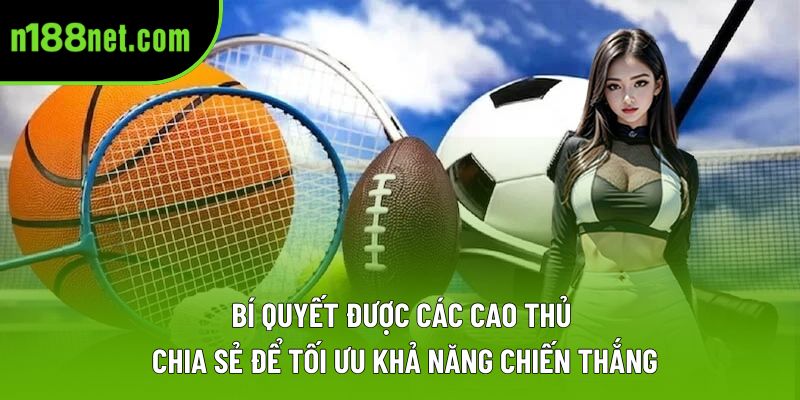 Bí quyết được các cao thủ chia sẻ để tối ưu khả năng chiến thắng Bí quyết được các cao thủ chia sẻ để tối ưu khả năng chiến thắng
